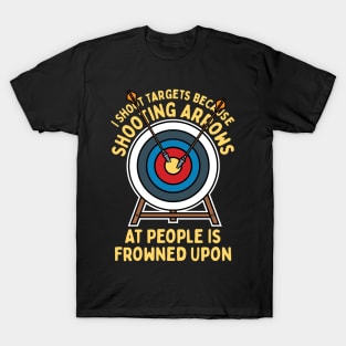 I Shoot Targets Because Shooting Arrows At People Is Frowned Upon T-Shirt